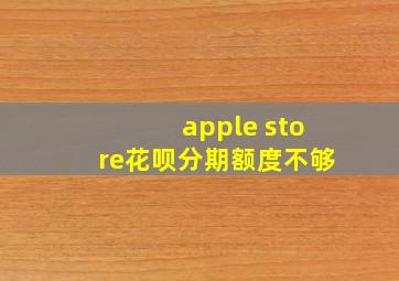 apple store花呗分期额度不够